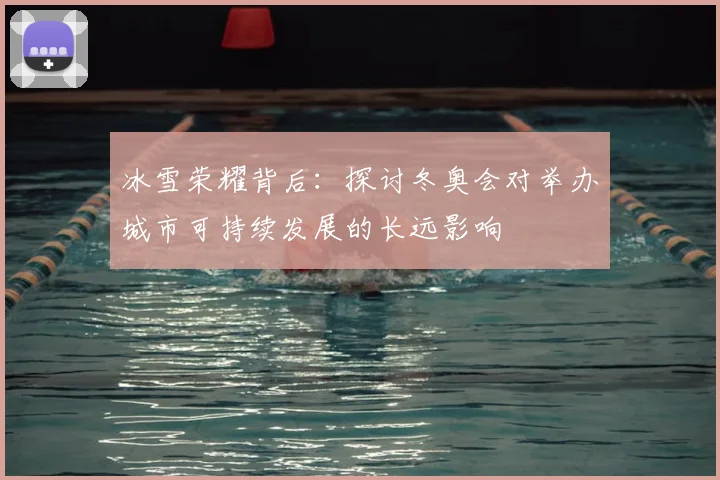 冰雪荣耀背后：探讨冬奥会对举办城市可持续发展的长远影响