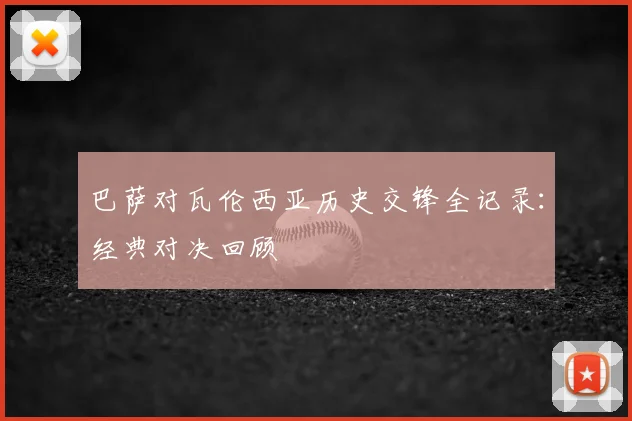 巴萨对瓦伦西亚历史交锋全记录：经典对决回顾