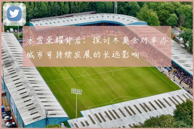 冰雪荣耀背后：探讨冬奥会对举办城市可持续发展的长远影响