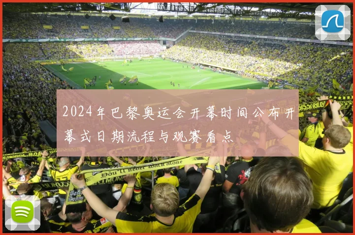 2024年巴黎奥运会开幕时间公布开幕式日期流程与观赛看点