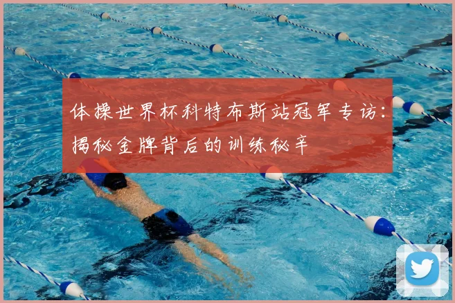 体操世界杯科特布斯站冠军专访：揭秘金牌背后的训练秘辛