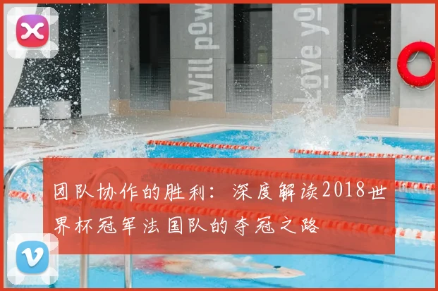 团队协作的胜利：深度解读2018世界杯冠军法国队的夺冠之路