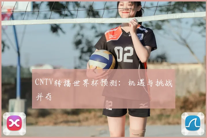 CNTV转播世界杯预测：机遇与挑战并存