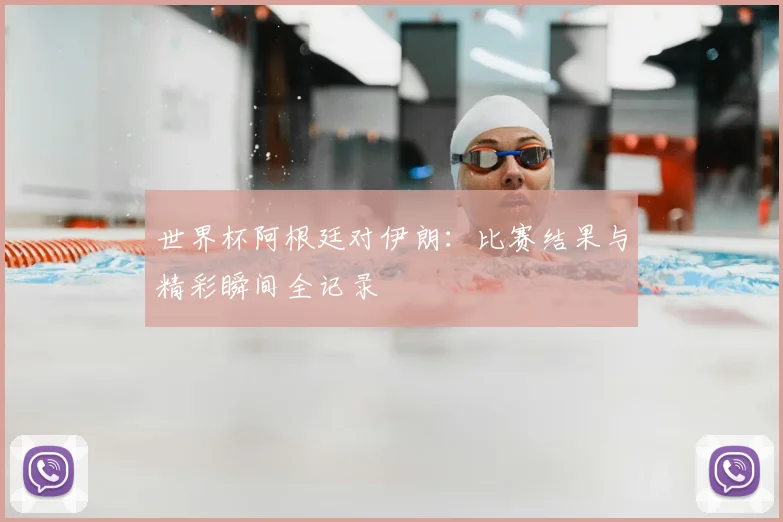 世界杯阿根廷对伊朗：比赛结果与精彩瞬间全记录