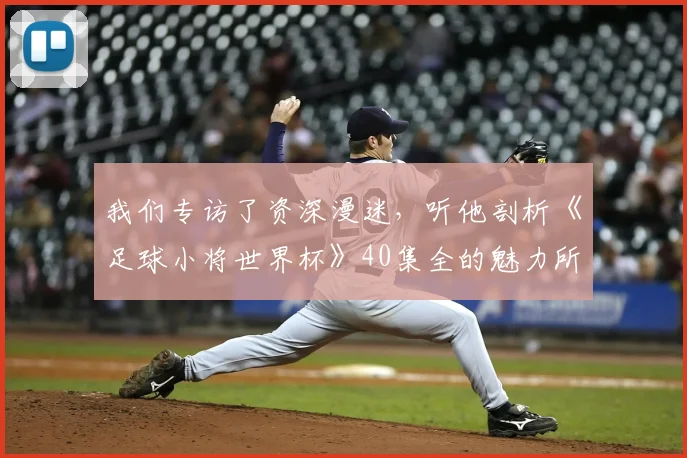 我们专访了资深漫迷，听他剖析《足球小将世界杯》40集全的魅力所在