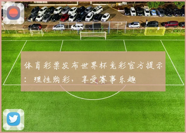 体育彩票发布世界杯竞彩官方提示：理性购彩，享受赛事乐趣