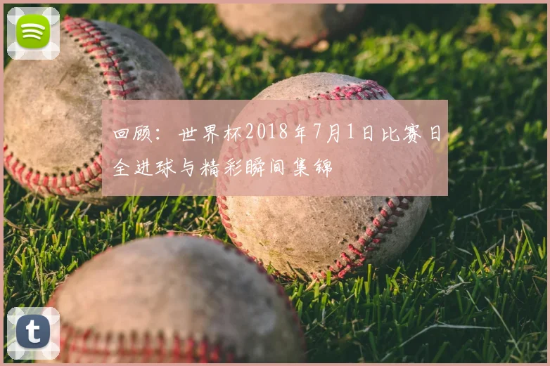 回顾：世界杯2018年7月1日比赛日全进球与精彩瞬间集锦