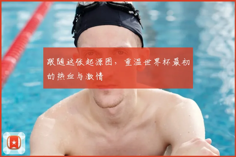 跟随这张起源图,重温世界杯最初的热血与激情