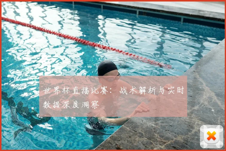 世界杯直播比赛:战术解析与实时数据深度洞察