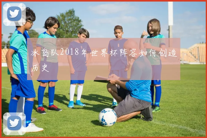 冰岛队2018年世界杯阵容如何创造历史