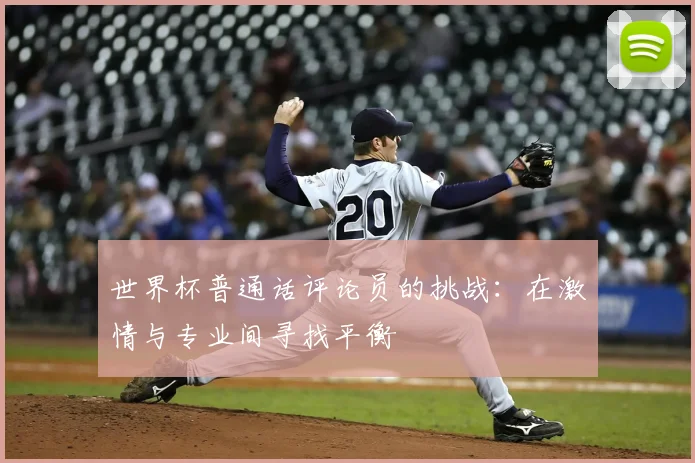 世界杯普通话评论员的挑战：在激情与专业间寻找平衡