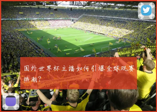 国外世界杯主播如何引爆全球观赛热潮？