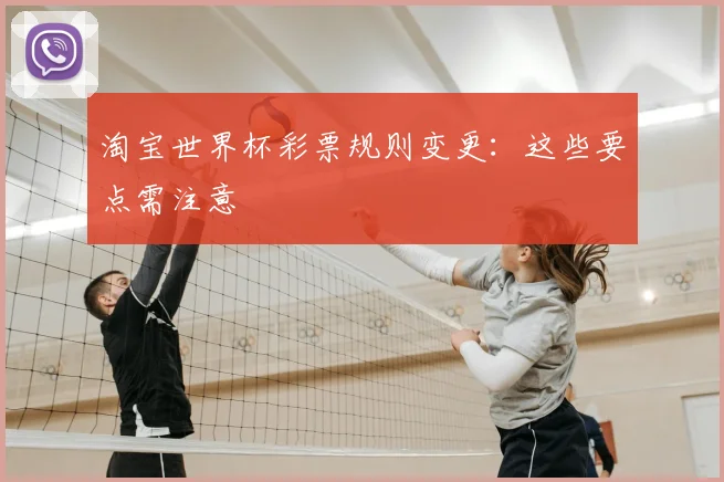 淘宝世界杯彩票规则变更:这些要点需注意