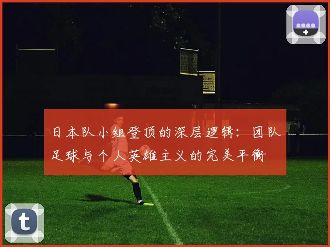 日本队小组登顶的深层逻辑：团队足球与个人英雄主义的完美平衡