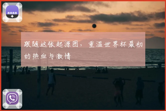 跟随这张起源图,重温世界杯最初的热血与激情