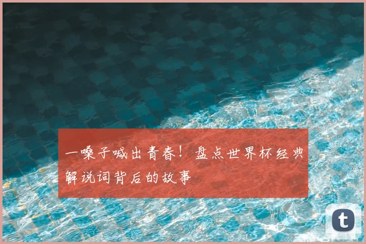 一嗓子喊出青春！盘点世界杯经典解说词背后的故事