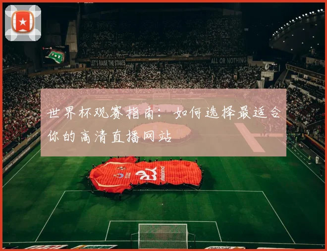 世界杯观赛指南:如何选择最适合你的高清直播网站