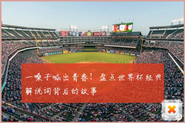 一嗓子喊出青春!盘点世界杯经典解说词背后的故事