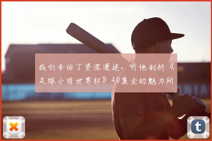 我们专访了资深漫迷,听他剖析《足球小将世界杯》40集全的魅力所在