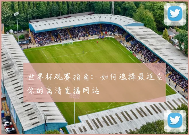 世界杯观赛指南:如何选择最适合你的高清直播网站