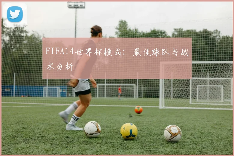 FIFA14世界杯模式：最佳球队与战术分析